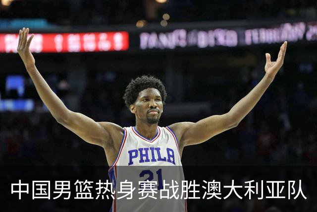 中国男篮热身赛战胜澳大利亚队